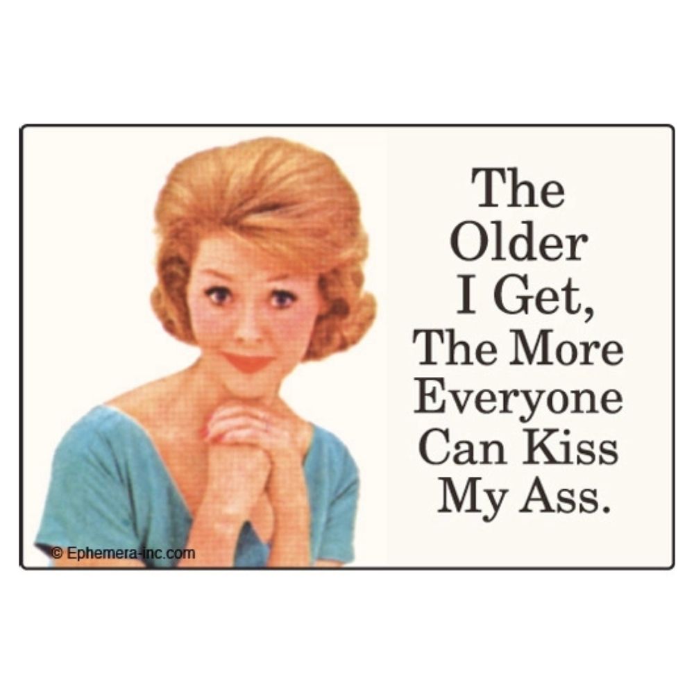 Ephemera Magnets & Stickers Magnet-The Older I Get the More Everyone Can Kiss My Ass.